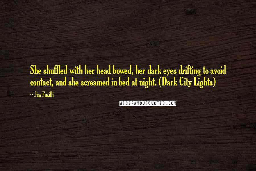 Jim Fusilli Quotes: She shuffled with her head bowed, her dark eyes drifting to avoid contact, and she screamed in bed at night. (Dark City Lights)