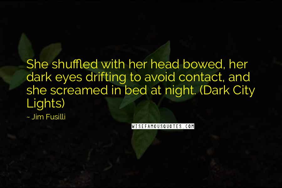 Jim Fusilli Quotes: She shuffled with her head bowed, her dark eyes drifting to avoid contact, and she screamed in bed at night. (Dark City Lights)