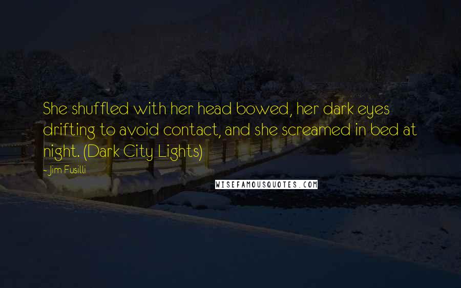 Jim Fusilli Quotes: She shuffled with her head bowed, her dark eyes drifting to avoid contact, and she screamed in bed at night. (Dark City Lights)