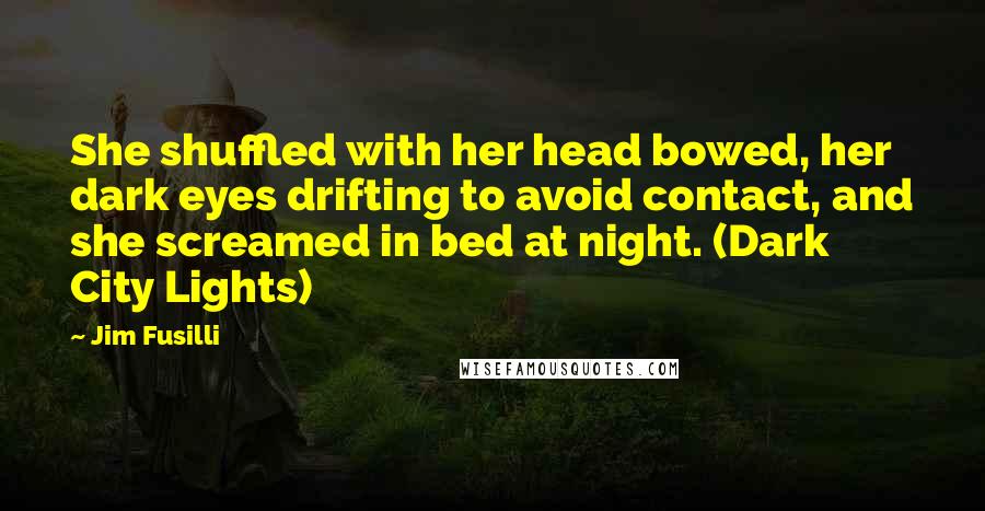 Jim Fusilli Quotes: She shuffled with her head bowed, her dark eyes drifting to avoid contact, and she screamed in bed at night. (Dark City Lights)