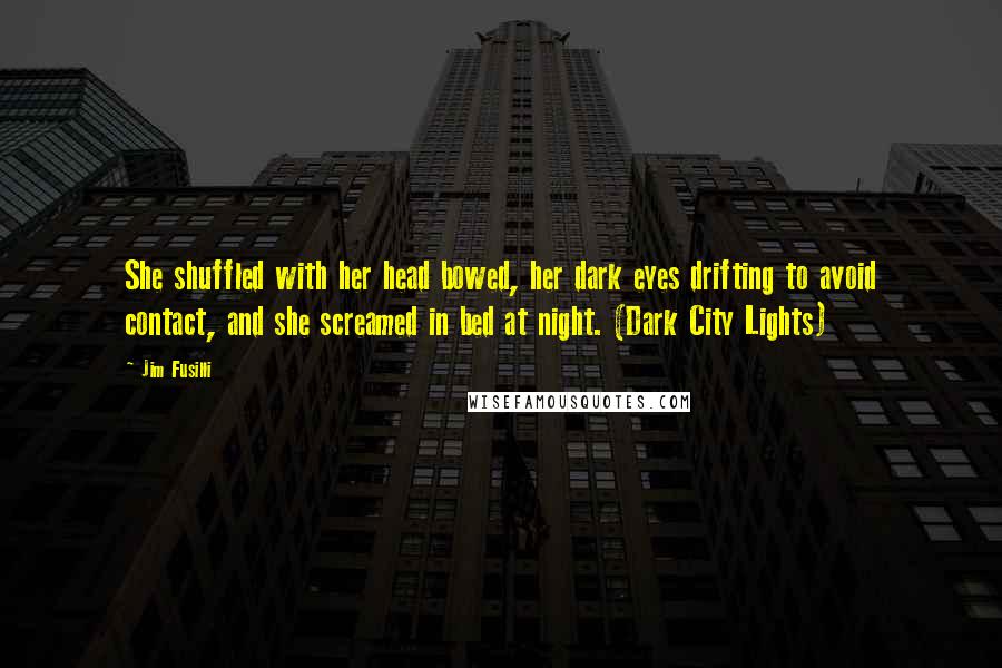 Jim Fusilli Quotes: She shuffled with her head bowed, her dark eyes drifting to avoid contact, and she screamed in bed at night. (Dark City Lights)