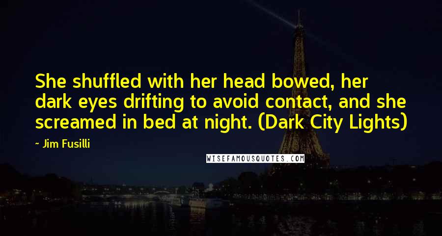 Jim Fusilli Quotes: She shuffled with her head bowed, her dark eyes drifting to avoid contact, and she screamed in bed at night. (Dark City Lights)