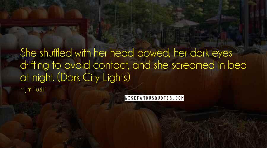 Jim Fusilli Quotes: She shuffled with her head bowed, her dark eyes drifting to avoid contact, and she screamed in bed at night. (Dark City Lights)