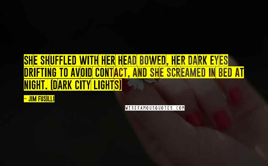 Jim Fusilli Quotes: She shuffled with her head bowed, her dark eyes drifting to avoid contact, and she screamed in bed at night. (Dark City Lights)