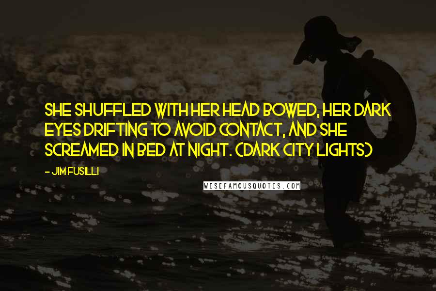 Jim Fusilli Quotes: She shuffled with her head bowed, her dark eyes drifting to avoid contact, and she screamed in bed at night. (Dark City Lights)