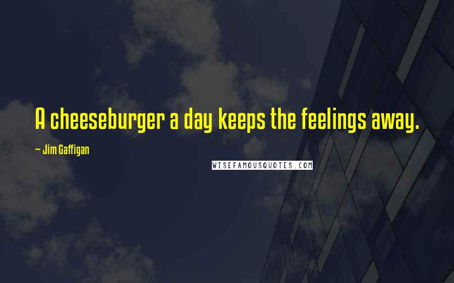 Jim Gaffigan Quotes: A cheeseburger a day keeps the feelings away.