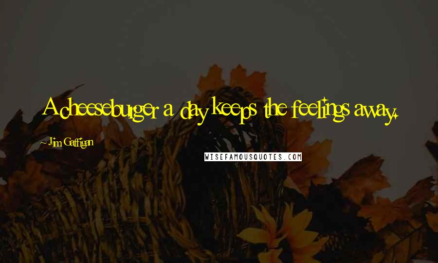 Jim Gaffigan Quotes: A cheeseburger a day keeps the feelings away.