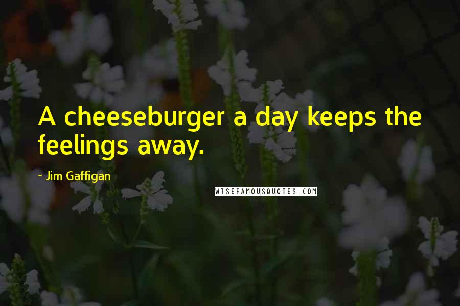 Jim Gaffigan Quotes: A cheeseburger a day keeps the feelings away.