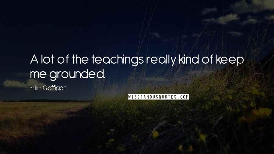 Jim Gaffigan Quotes: A lot of the teachings really kind of keep me grounded.