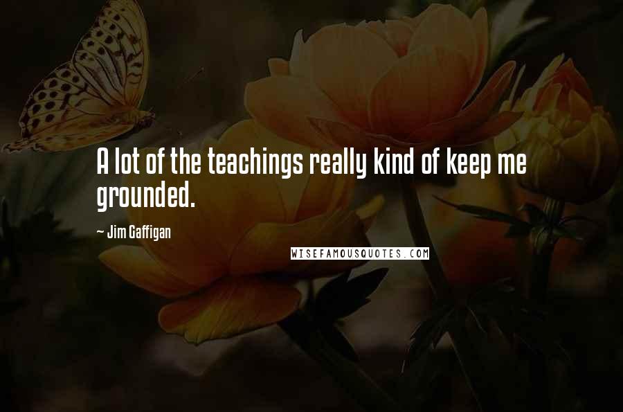 Jim Gaffigan Quotes: A lot of the teachings really kind of keep me grounded.