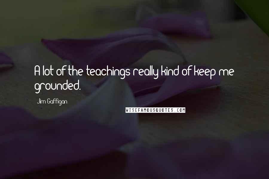 Jim Gaffigan Quotes: A lot of the teachings really kind of keep me grounded.