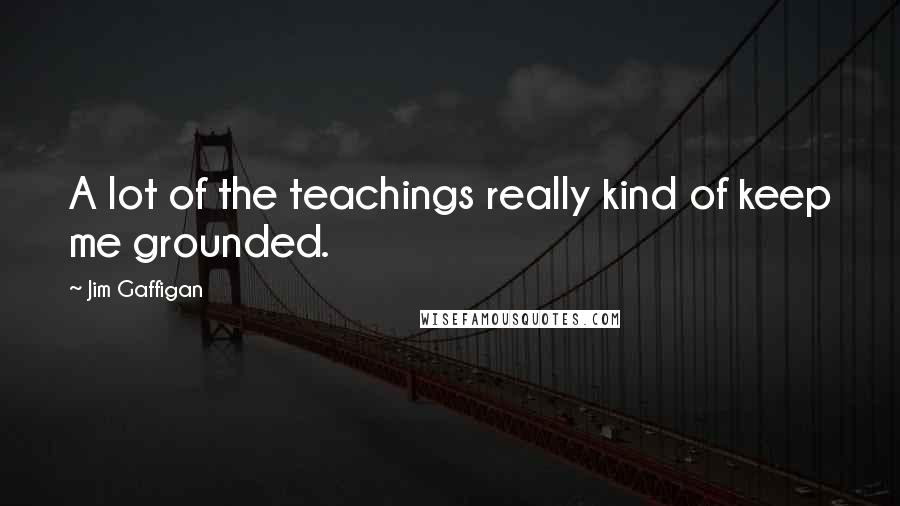Jim Gaffigan Quotes: A lot of the teachings really kind of keep me grounded.