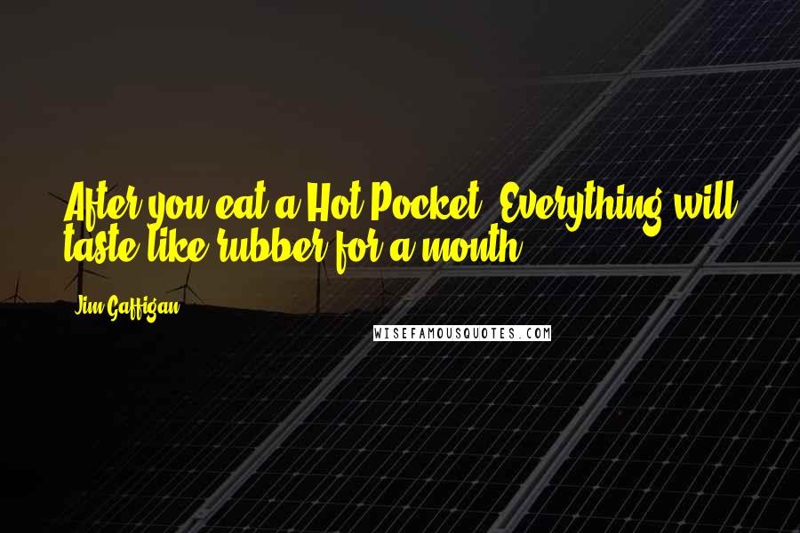 Jim Gaffigan Quotes: After you eat a Hot Pocket, Everything will taste like rubber for a month!
