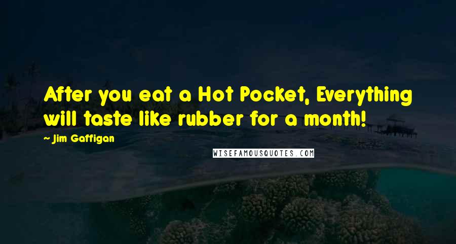 Jim Gaffigan Quotes: After you eat a Hot Pocket, Everything will taste like rubber for a month!