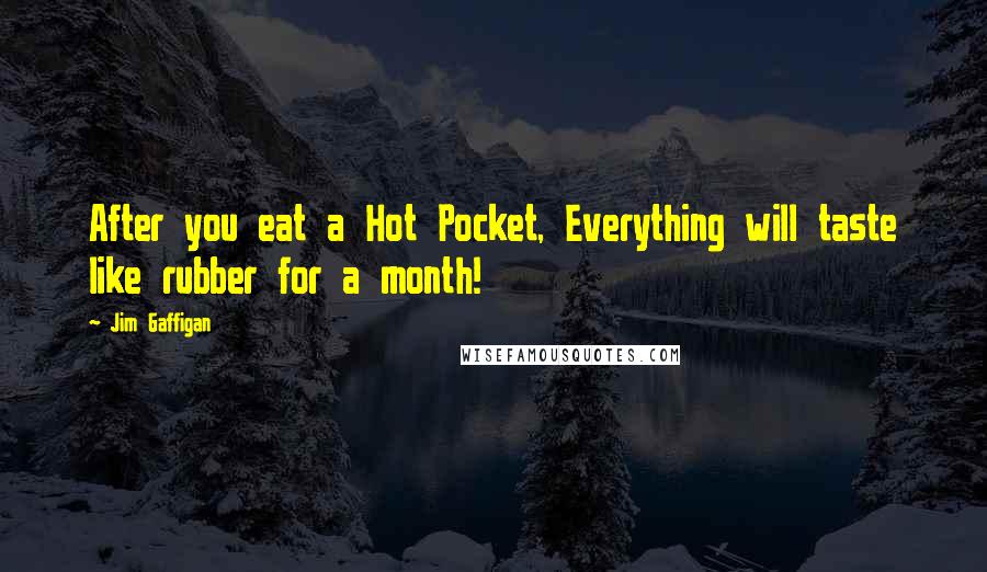 Jim Gaffigan Quotes: After you eat a Hot Pocket, Everything will taste like rubber for a month!