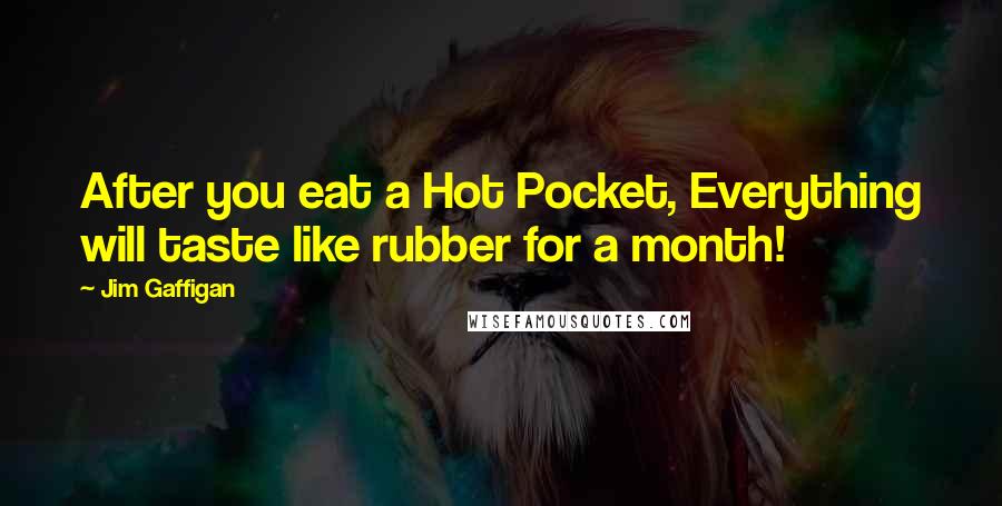 Jim Gaffigan Quotes: After you eat a Hot Pocket, Everything will taste like rubber for a month!