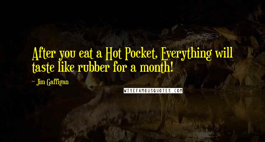 Jim Gaffigan Quotes: After you eat a Hot Pocket, Everything will taste like rubber for a month!