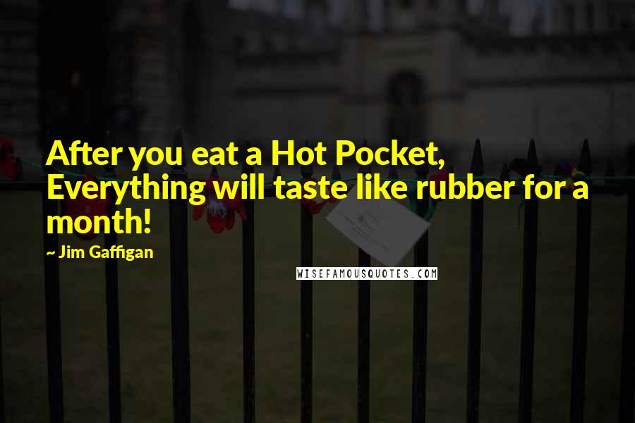 Jim Gaffigan Quotes: After you eat a Hot Pocket, Everything will taste like rubber for a month!