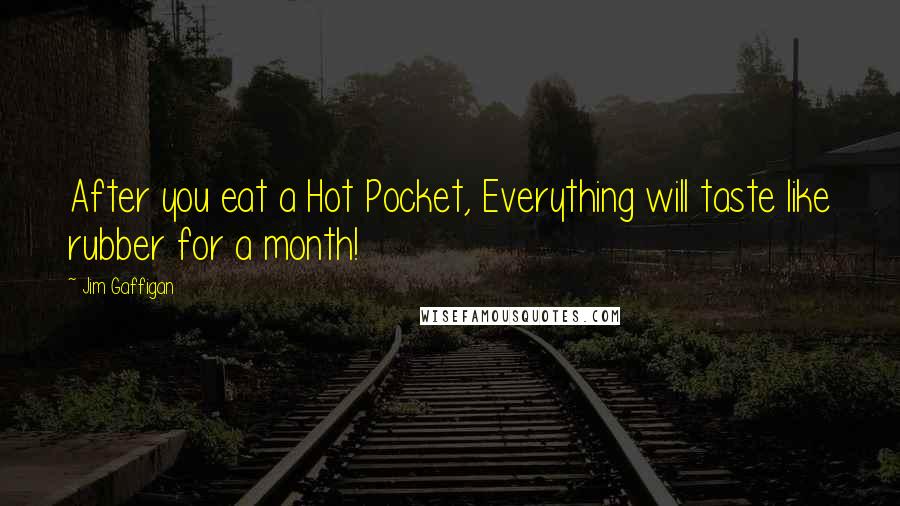 Jim Gaffigan Quotes: After you eat a Hot Pocket, Everything will taste like rubber for a month!