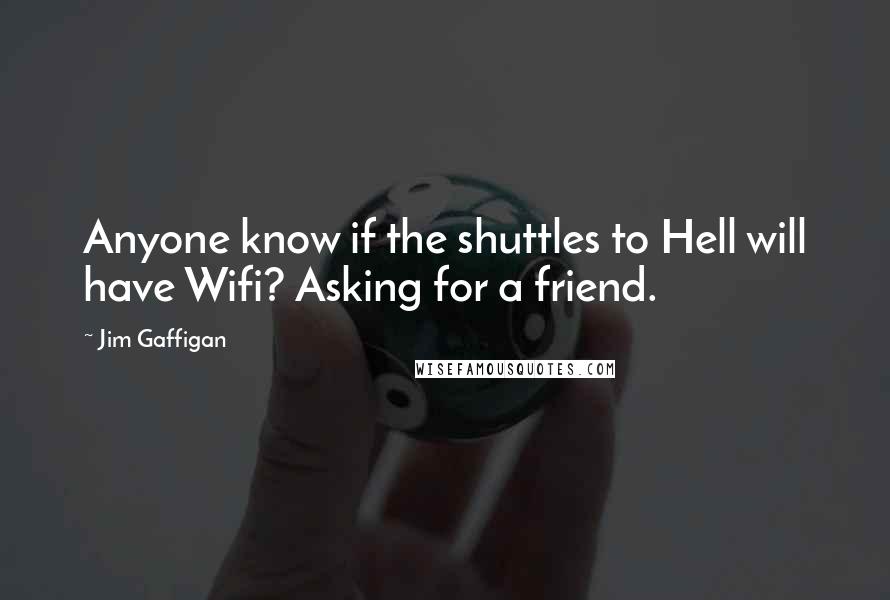 Jim Gaffigan Quotes: Anyone know if the shuttles to Hell will have Wifi? Asking for a friend.