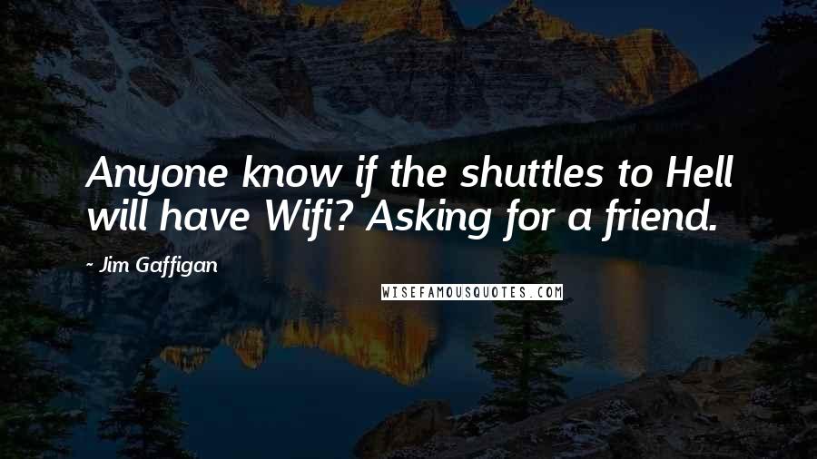 Jim Gaffigan Quotes: Anyone know if the shuttles to Hell will have Wifi? Asking for a friend.