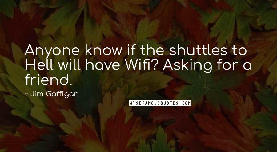 Jim Gaffigan Quotes: Anyone know if the shuttles to Hell will have Wifi? Asking for a friend.
