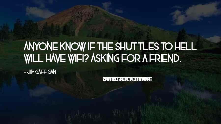 Jim Gaffigan Quotes: Anyone know if the shuttles to Hell will have Wifi? Asking for a friend.