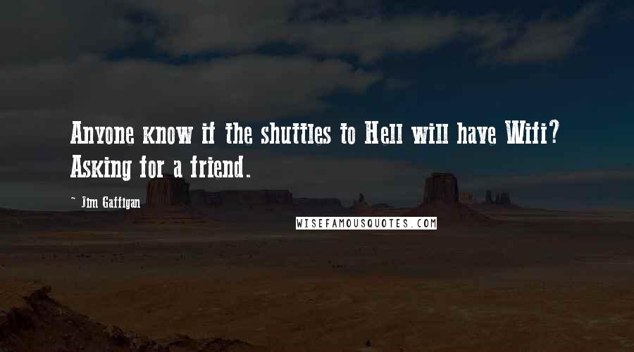 Jim Gaffigan Quotes: Anyone know if the shuttles to Hell will have Wifi? Asking for a friend.