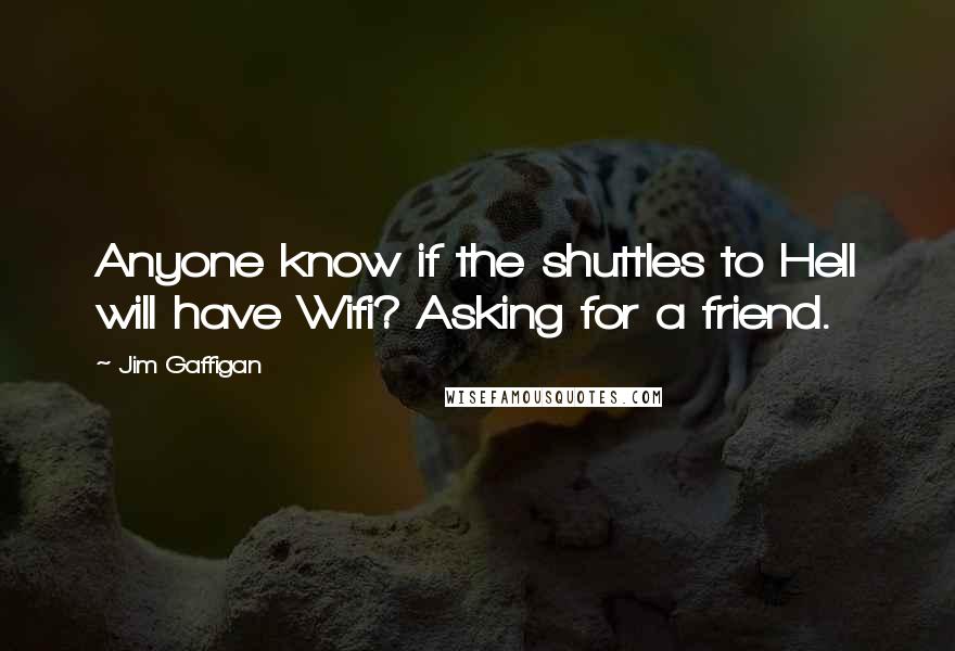 Jim Gaffigan Quotes: Anyone know if the shuttles to Hell will have Wifi? Asking for a friend.