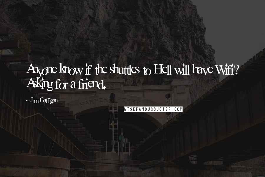 Jim Gaffigan Quotes: Anyone know if the shuttles to Hell will have Wifi? Asking for a friend.