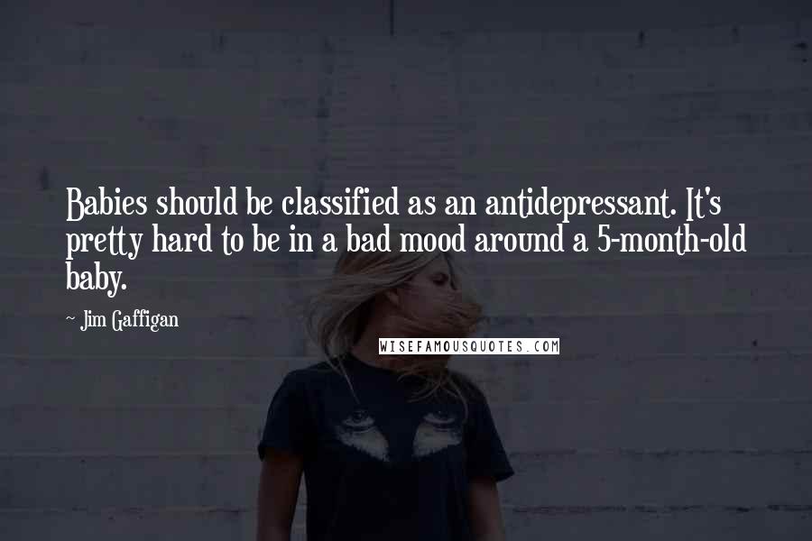 Jim Gaffigan Quotes: Babies should be classified as an antidepressant. It's pretty hard to be in a bad mood around a 5-month-old baby.