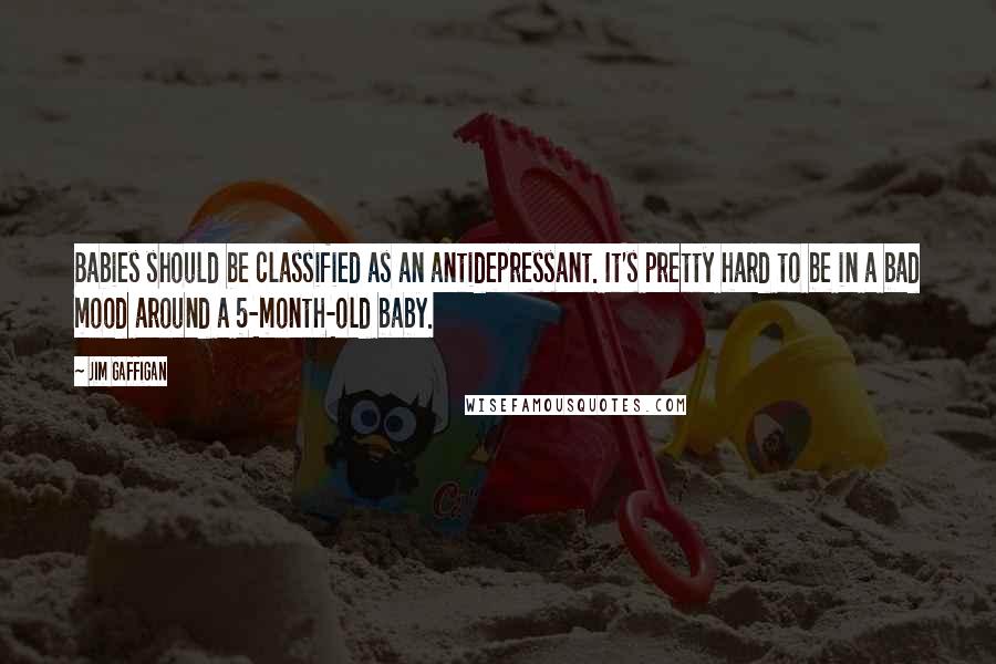 Jim Gaffigan Quotes: Babies should be classified as an antidepressant. It's pretty hard to be in a bad mood around a 5-month-old baby.
