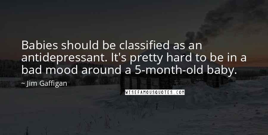 Jim Gaffigan Quotes: Babies should be classified as an antidepressant. It's pretty hard to be in a bad mood around a 5-month-old baby.