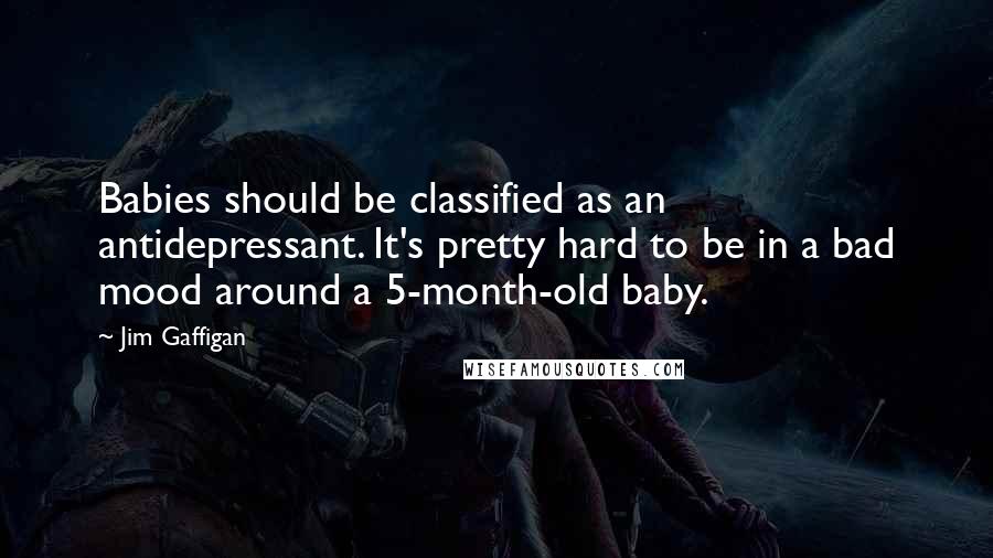 Jim Gaffigan Quotes: Babies should be classified as an antidepressant. It's pretty hard to be in a bad mood around a 5-month-old baby.