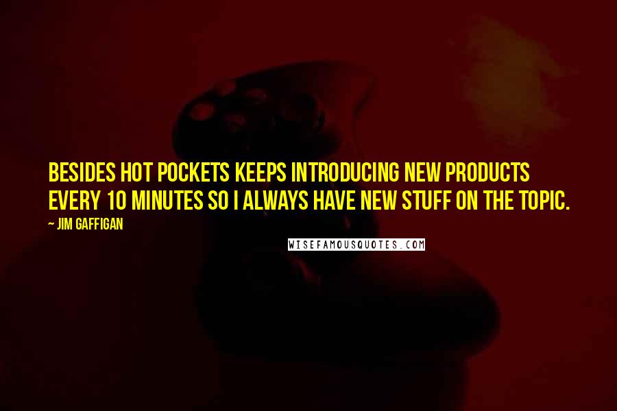 Jim Gaffigan Quotes: Besides hot pockets keeps introducing new products every 10 minutes so I always have new stuff on the topic.