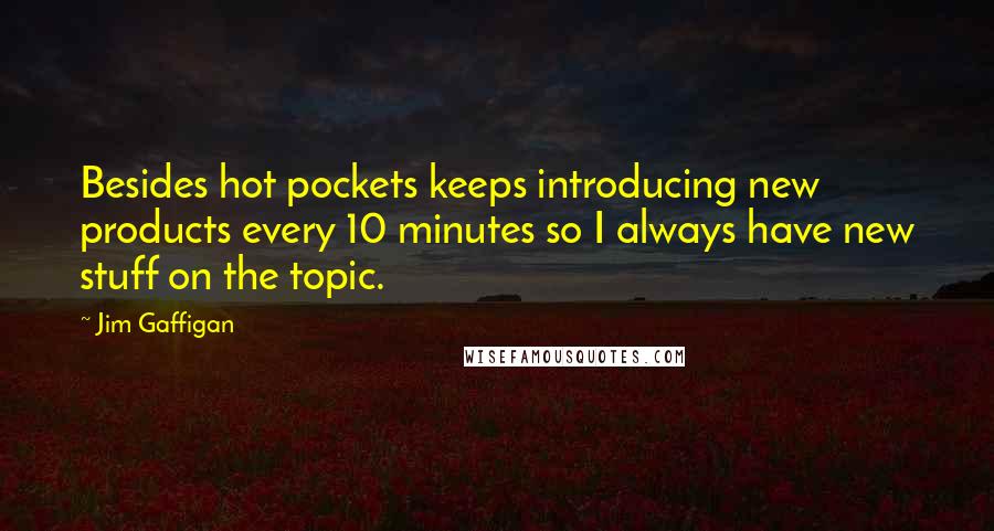 Jim Gaffigan Quotes: Besides hot pockets keeps introducing new products every 10 minutes so I always have new stuff on the topic.