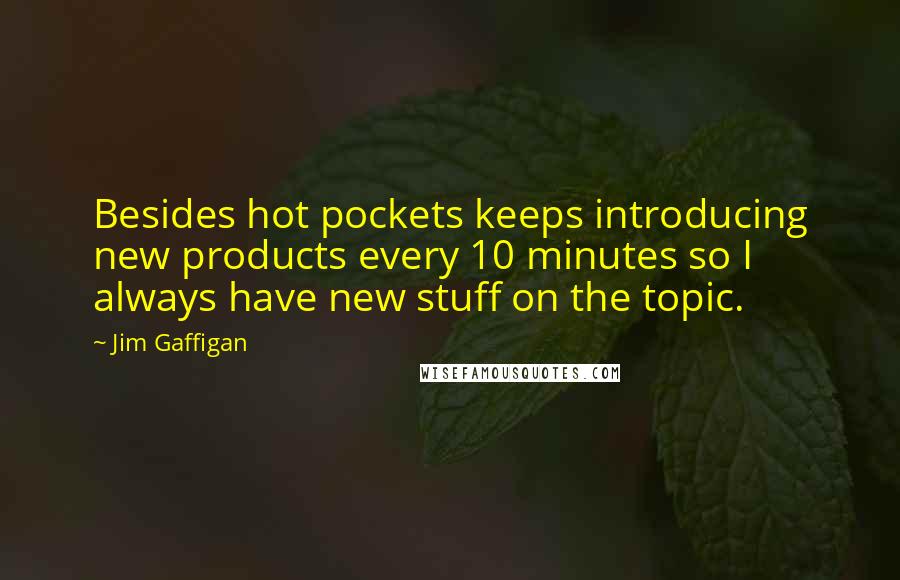 Jim Gaffigan Quotes: Besides hot pockets keeps introducing new products every 10 minutes so I always have new stuff on the topic.