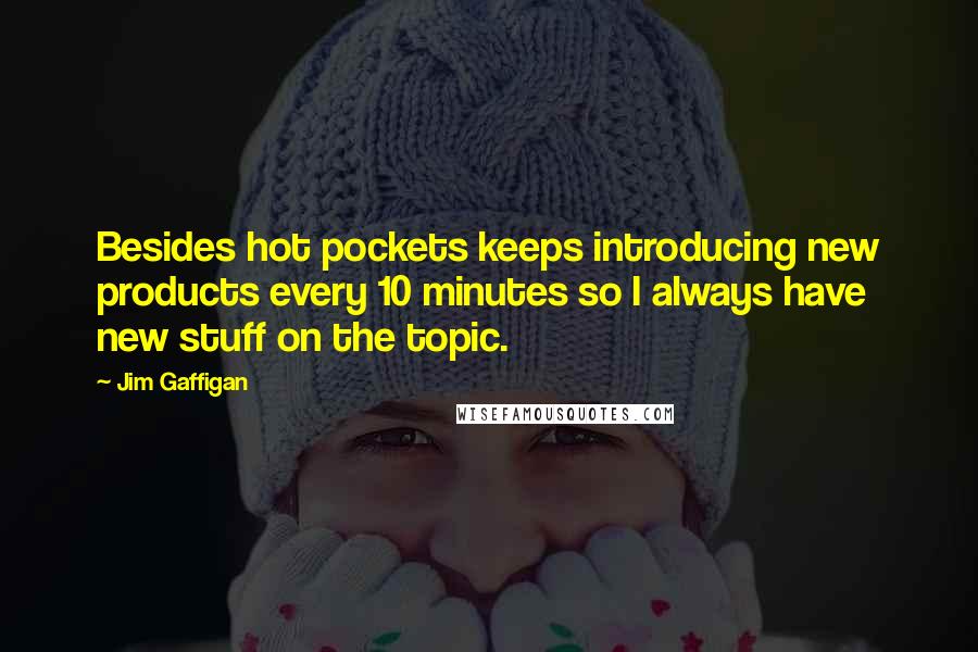 Jim Gaffigan Quotes: Besides hot pockets keeps introducing new products every 10 minutes so I always have new stuff on the topic.