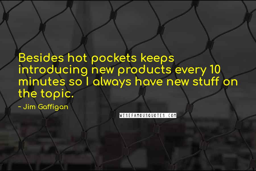 Jim Gaffigan Quotes: Besides hot pockets keeps introducing new products every 10 minutes so I always have new stuff on the topic.