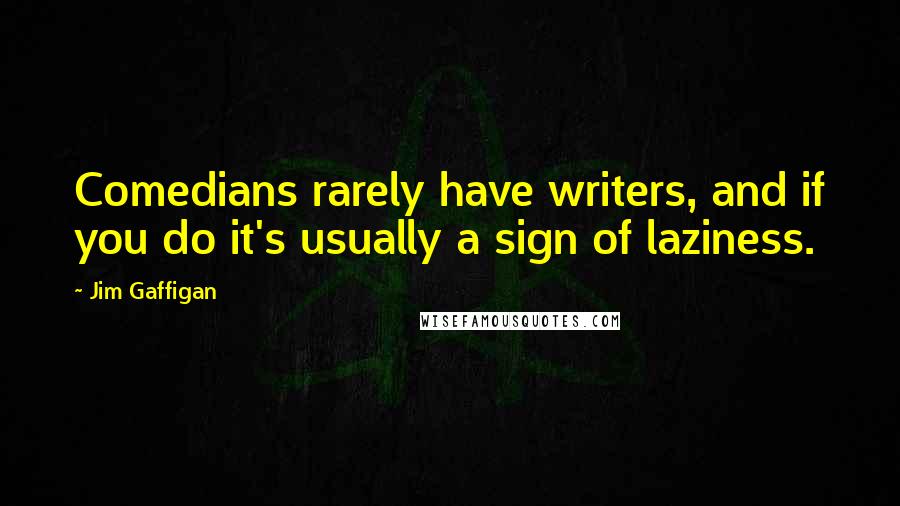 Jim Gaffigan Quotes: Comedians rarely have writers, and if you do it's usually a sign of laziness.