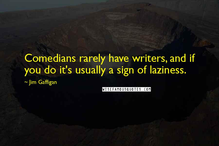 Jim Gaffigan Quotes: Comedians rarely have writers, and if you do it's usually a sign of laziness.