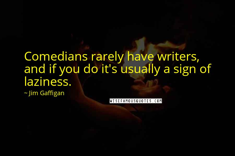 Jim Gaffigan Quotes: Comedians rarely have writers, and if you do it's usually a sign of laziness.
