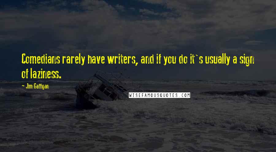 Jim Gaffigan Quotes: Comedians rarely have writers, and if you do it's usually a sign of laziness.