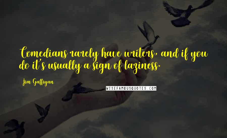 Jim Gaffigan Quotes: Comedians rarely have writers, and if you do it's usually a sign of laziness.