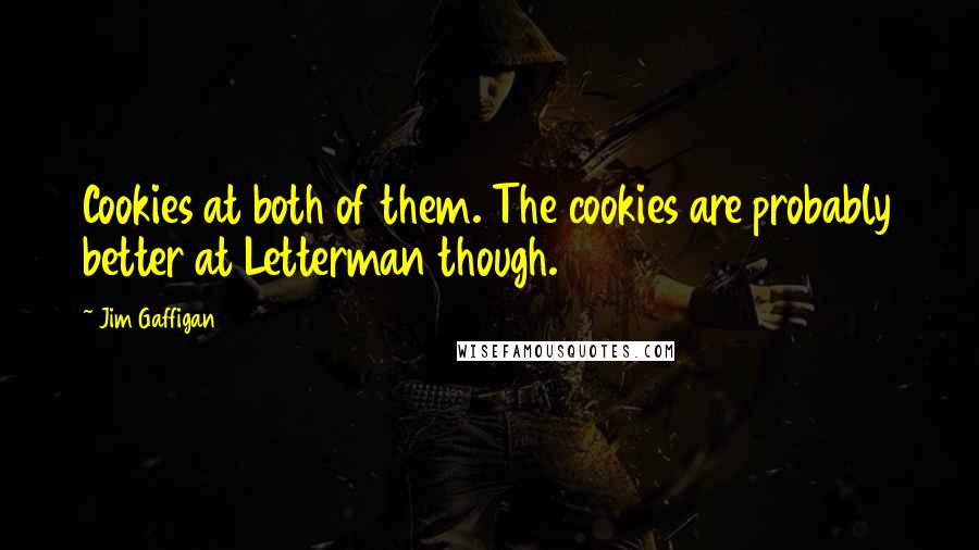 Jim Gaffigan Quotes: Cookies at both of them. The cookies are probably better at Letterman though.