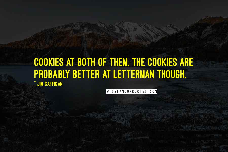 Jim Gaffigan Quotes: Cookies at both of them. The cookies are probably better at Letterman though.