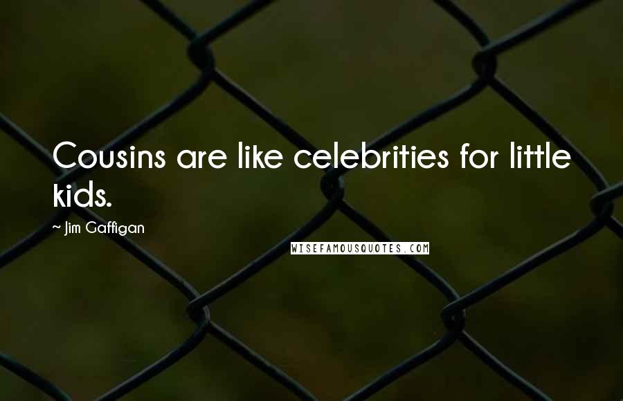 Jim Gaffigan Quotes: Cousins are like celebrities for little kids.