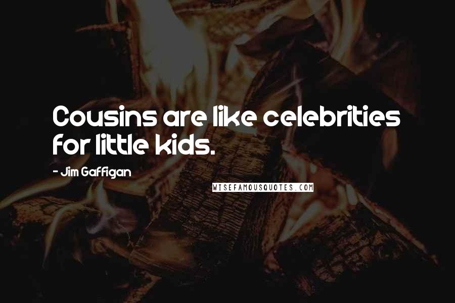 Jim Gaffigan Quotes: Cousins are like celebrities for little kids.