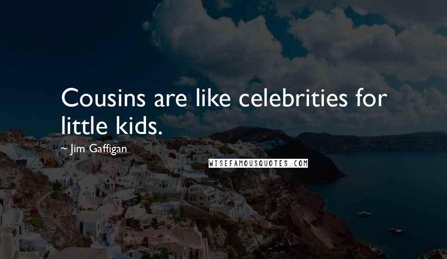Jim Gaffigan Quotes: Cousins are like celebrities for little kids.
