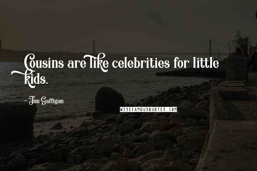 Jim Gaffigan Quotes: Cousins are like celebrities for little kids.